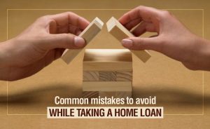 Common mistakes to avoid while taking a Home Loan
